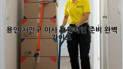 용인 처인구 이사, 효율적인 준비 완벽 가이드!
