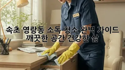 속초 영랑동 소독 청소 완벽 가이드 ✨ 깨끗한 공간, 건강한 삶!